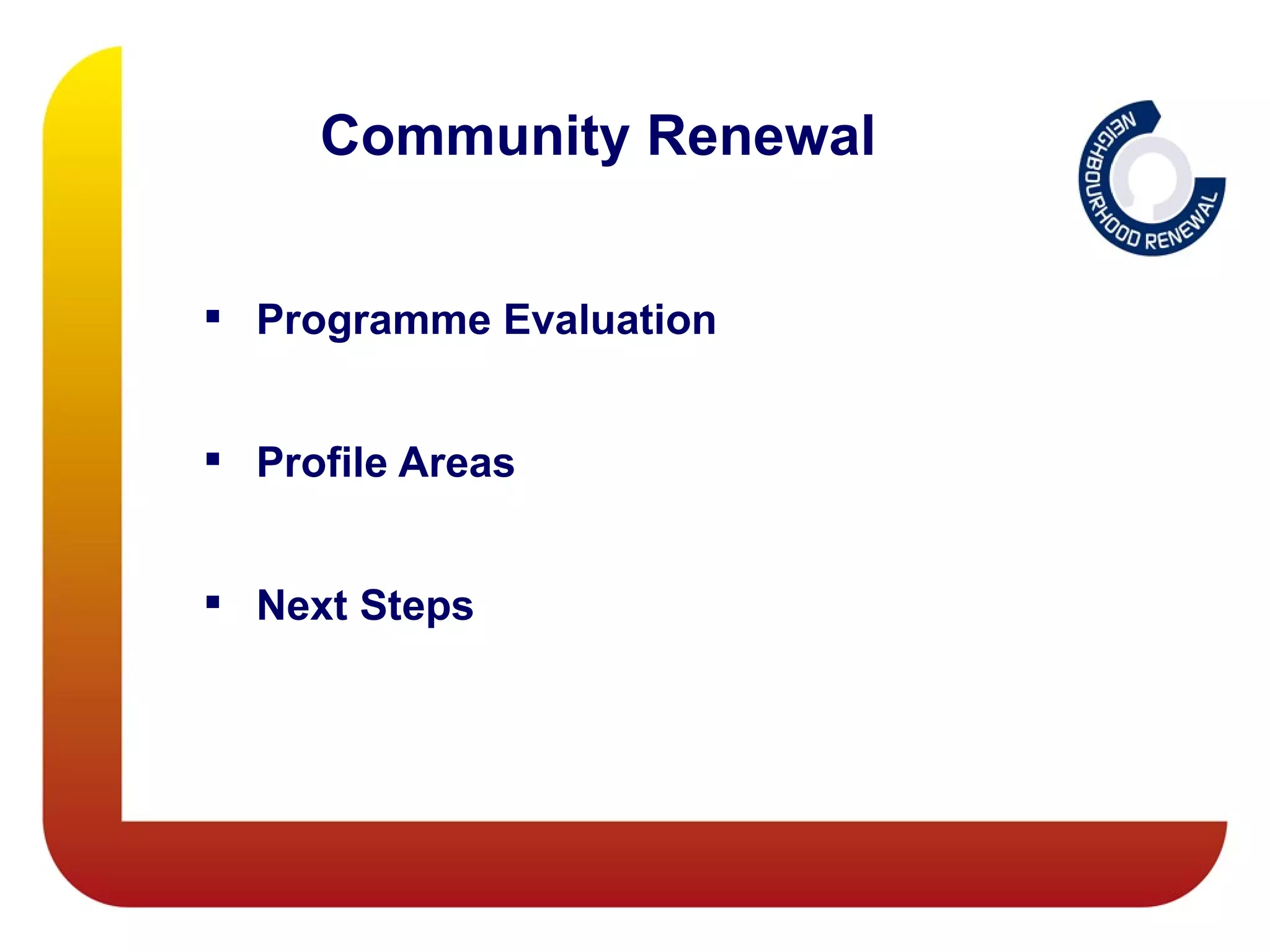Community Renewal


 Programme Evaluation


 Profile Areas


 Next Steps
 
