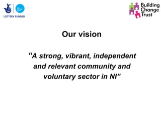 Our vision

“A strong, vibrant, independent
 and relevant community and
   voluntary sector in NI”
 