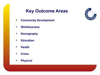 Key Outcome Areas
   Community Development

   Worklessness

   Demography

   Education

   Health

   Crime

   Physical
 