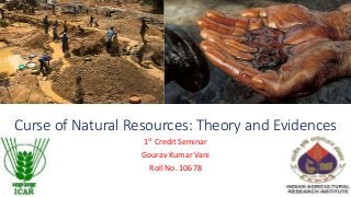 Curse of Natural Resources: Theory and Evidences
1st Credit Seminar
Gourav Kumar Vani
Roll No. 10678
 