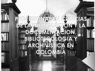 PROFESIONAL EN CIENCIAS DE LA INFORMACION Y LA DOCUMENTACION, BIBLIOTECOLOGIA Y ARCHIVISTICA EN COLOMBIA 