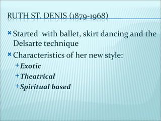  Started with ballet, skirt dancing and the
  Delsarte technique
 Characteristics of her new style:
   Exotic

   Theatrical

   Spiritual   based
 