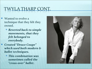    Wanted to evolve a
    technique that they felt they
    owned.
      Reverted back to simple
       movements, that they
       felt belonged to
       everybody.
   Created “Deuce Coupe”
    which used both modern &
    ballet techniques.
      This combination was
       sometimes called the
       “cross-over” ballet.
 