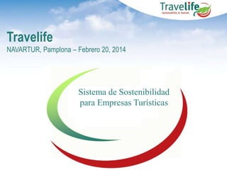 Travelife
NAVARTUR, Pamplona – Febrero 20, 2014

Sistema de Sostenibilidad
para Empresas Turísticas

 