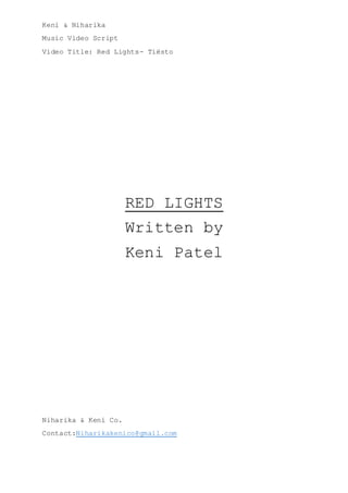 Keni & Niharika
Music Video Script
Video Title: Red Lights- Tiësto
RED LIGHTS
Written by
Keni Patel
Niharika & Keni Co.
Contact:Niharikakenico@gmail.com
 