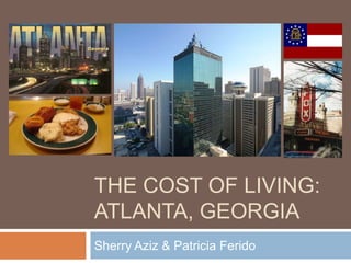 THE COST Of living:Atlanta, Georgia Sherry Aziz & Patricia Ferido 