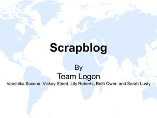 Scrapblog
By
Team Logon
Vanshika Saxena, Vickey Steed, Lily Roberts, Beth Owen and Sarah Lusty
 