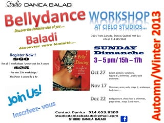 Register Now!!
baladi, posture, isolations,
Figure 8`s, shimmies , arabic walk
and more..
Shimmies, arms, veils, maya 1 , arabesque,
And more ….
Body posture, choo choo`s, shimmies,
grape vines , maya 2 and more…
2101 Trans Canada, Dorval, Quebec H9P 1J1
info at 514 685 9642
3 – 5 pm/ 15h – 17h