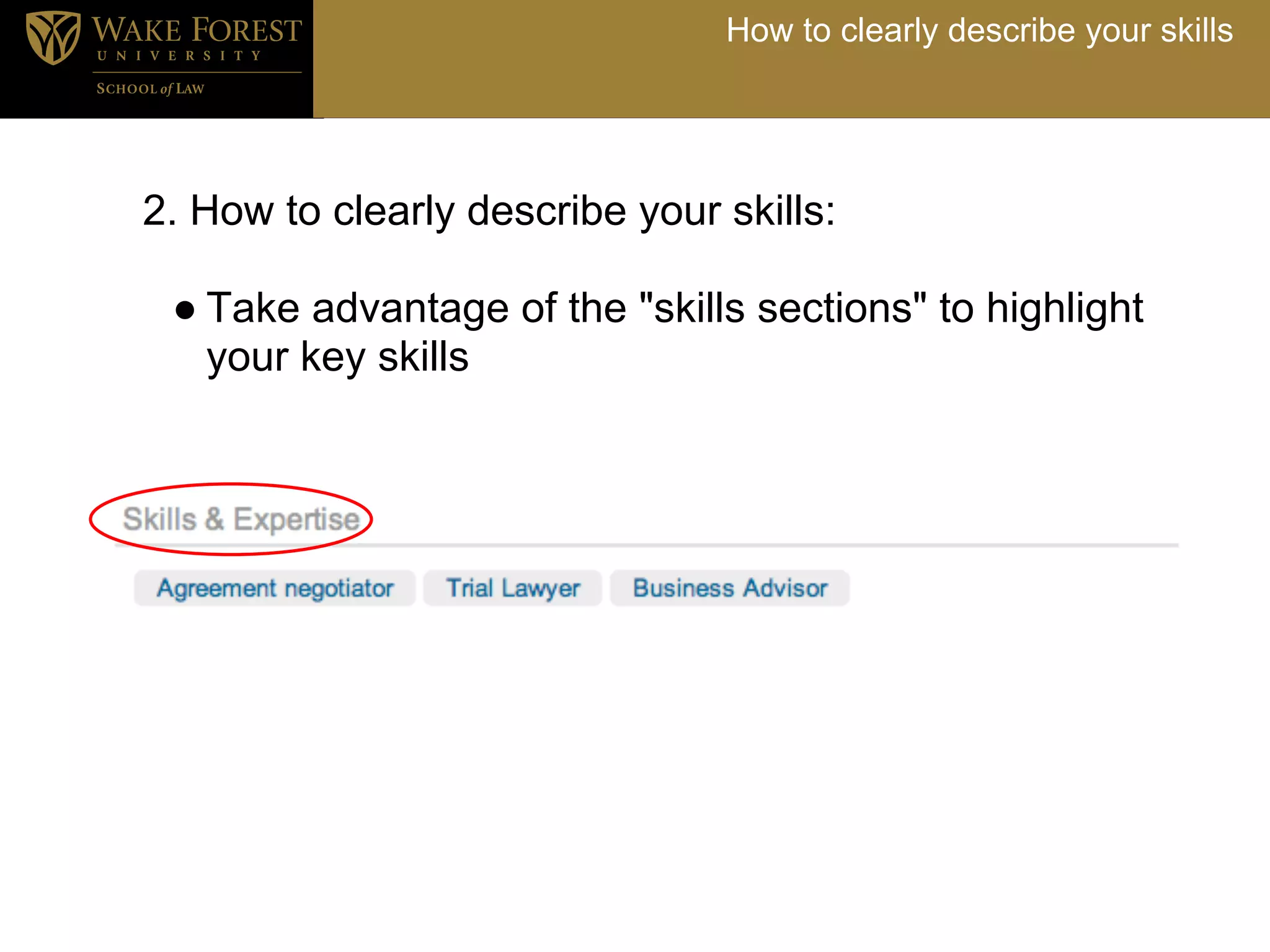 How to clearly describe your skills




2. How to clearly describe your skills:

 ● Take advantage of the "skills sections" to highlight
   your key skills
 