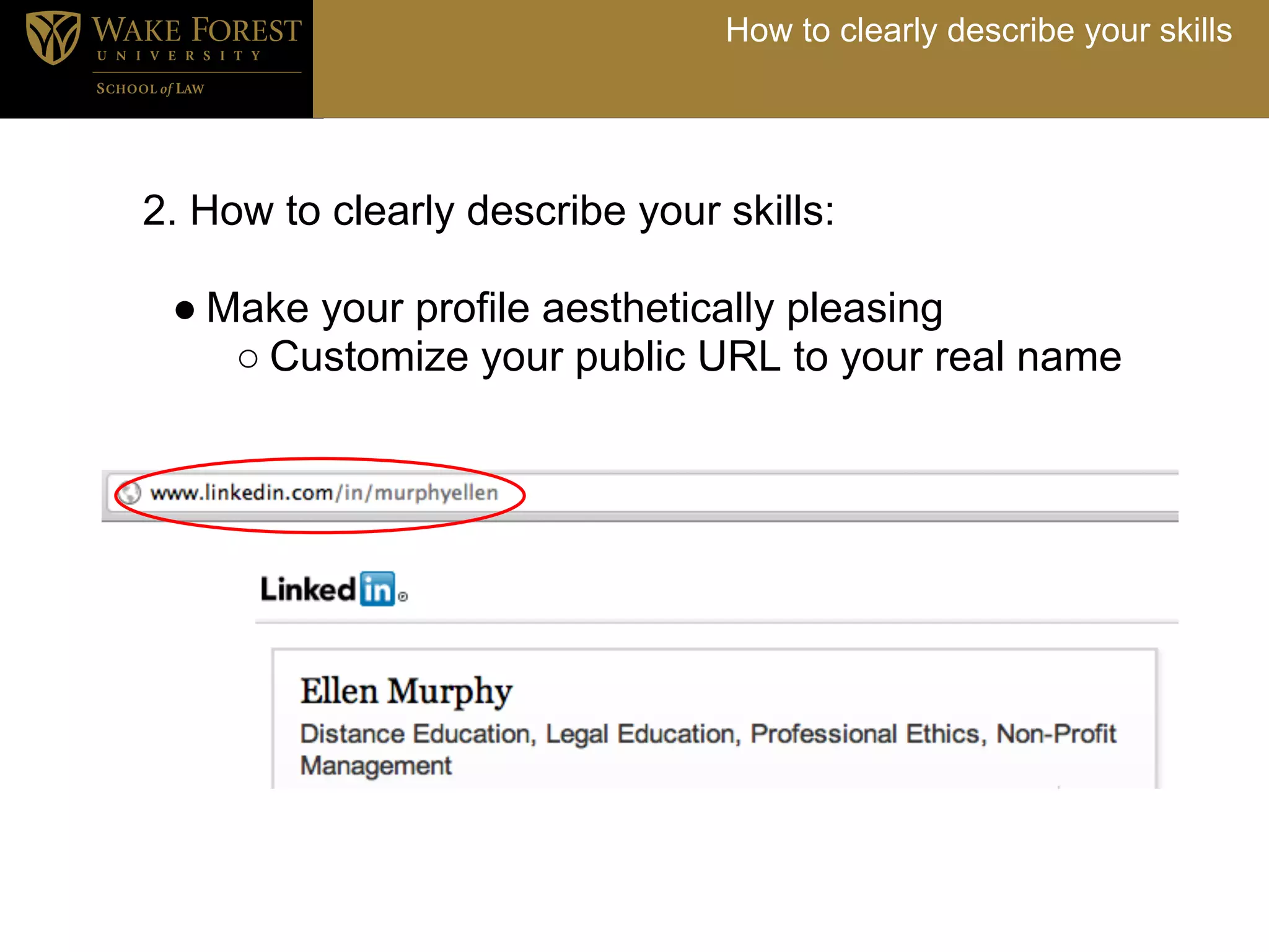 How to clearly describe your skills




2. How to clearly describe your skills:

 ● Make your profile aesthetically pleasing
    ○ Customize your public URL to your real name
 