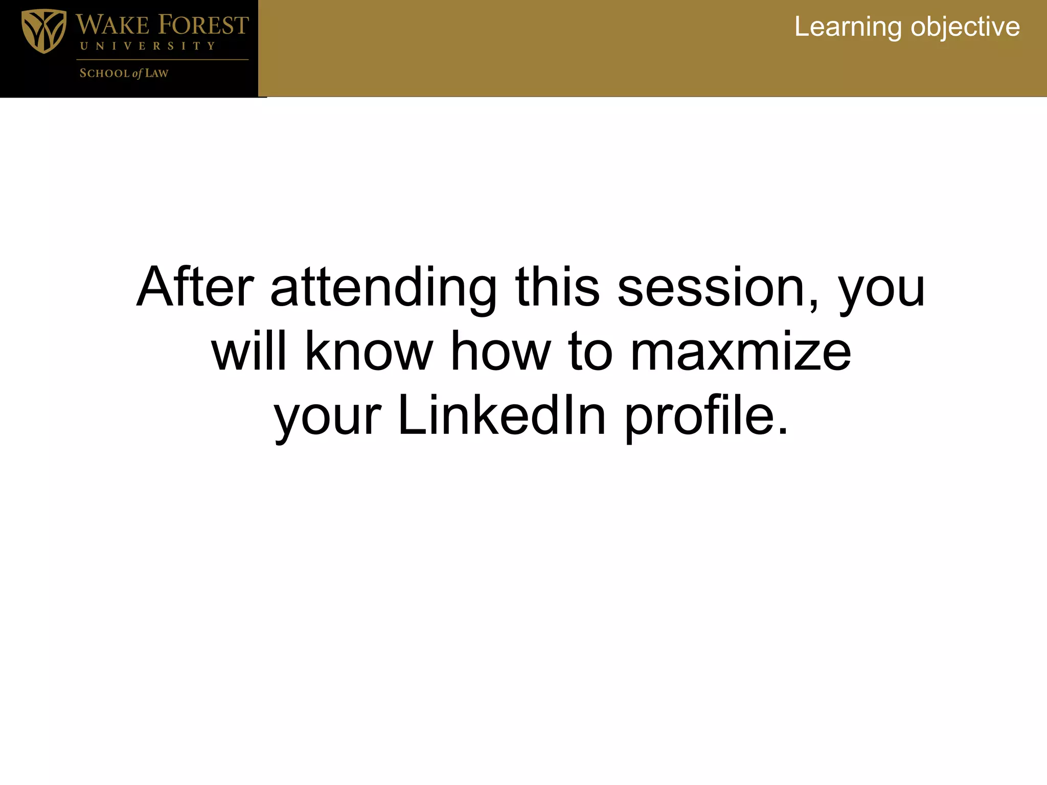 Learning objective




After attending this session, you
   will know how to maxmize
      your LinkedIn profile.
 