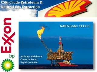 CSR: Crude Petroleum &
Natural Gas Extraction
Anthony Abdelnour
Conor Jackman
Sophie Johnson
NAICS Code: 211111
 