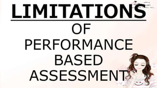 LIMITATIONS
OF
PERFORMANCE
BASED
ASSESSMENT
 