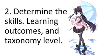 2. Determine the
skills. Learning
outcomes, and
taxonomy level.
 