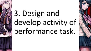 3. Design and
develop activity of
performance task.
 