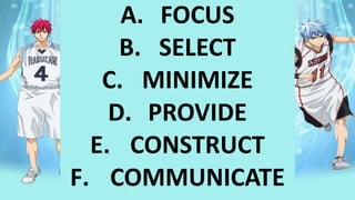 A. FOCUS
B. SELECT
C. MINIMIZE
D. PROVIDE
E. CONSTRUCT
F. COMMUNICATE
 