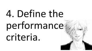 4. Define the
performance
criteria.
 