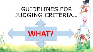 GUIDELINES FOR
JUDGING CRITERIA…
WHAT?
 