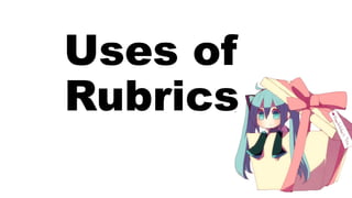 Uses of
Rubrics
 