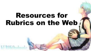 Resources for
Rubrics on the Web
 