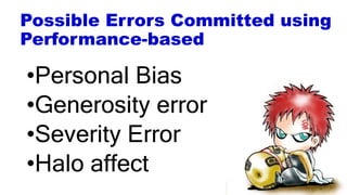 Possible Errors Committed using
Performance-based
•Personal Bias
•Generosity error
•Severity Error
•Halo affect
 