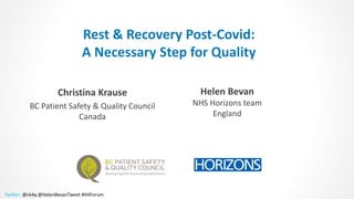 Twitter: @ck4q @HelenBevanTweet #IHIForum
Rest & Recovery Post-Covid:
A Necessary Step for Quality
Christina Krause
BC Patient Safety & Quality Council
Canada
Helen Bevan
NHS Horizons team
England
 