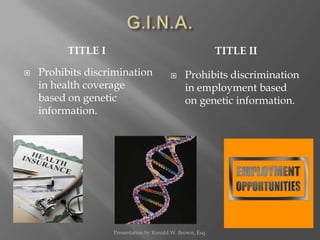 G.I.N.A.<br />Title I<br />Title II<br />Prohibits discrimination in health coverage based on genetic information.<br />Pr...