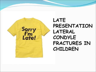 LATE
PRESENTATION
LATERAL
CONDYLE
FRACTURES IN
CHILDREN
 