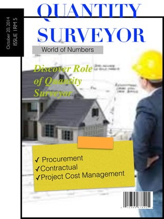 October 20, 2014 
ISSUE 1RM 5 
QUANTITY 
SURVEYOR 
World of Numbers 
Discover Role 
of Quantity 
Surveyor 
! 
! 
✓ Procurement 
✓Contractual 
✓Project Cost Management 
 