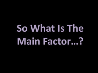 So What Is The
Main Factor…?
 