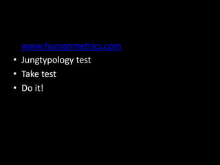 • www.humanmetrics.com
• Jungtypology test
• Take test
• Do it!
 