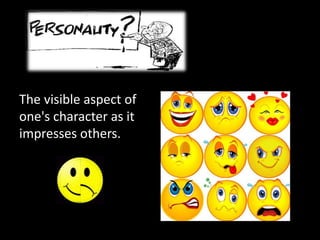The visible aspect of
one's character as it
impresses others.
 
