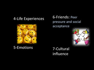 4-Life Experiences
5-Emotions
6-Friends: Peer
pressure and social
acceptance
7-Cultural
influence
 