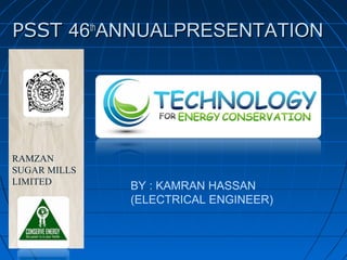 PSSTPSST 4646thth
ANNUALPRESENTATIONANNUALPRESENTATION
RAMZAN
SUGAR MILLS
LIMITED
BY : KAMRAN HASSAN
(ELECTRICAL ENGINEER)
 