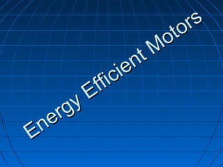 Energy Efficient Motors
Energy Efficient Motors
 