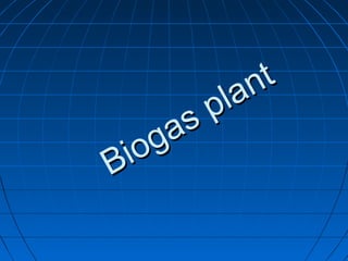 Biogas plant
Biogas plant
 