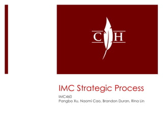 IMC Strategic Process
IMC460
Pangbo Xu, Naomi Cao, Brandon Duran, Rina Lin
 