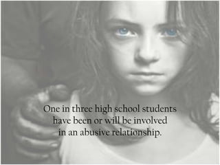 One in three high school students
 have been or will be involved
   in an abusive relationship.
 