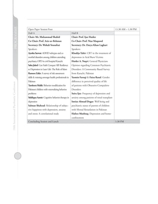 PROGRAMME


                                            Open Paper Session Four                                                                          11:30 AM – 1:30 PM
                                            Hall A                                              Hall B
                                            Chair: Mr. Muhammad Shahid                          Chair: Prof. Ijaz Haider
                                            Co Chair: Prof. Aziz-ur-Rehman                      Co Chair: Prof. Niaz Maqsood
                                            Secretary: Dr. Wahab Yousafzai                      Secretary: Dr. Darya Khan Laghari
                                            Speakers:                                           Speakers:
                                            Ayesha Sarwat: ADHD subtypes and co                 Khadija Tahir: CBT in the treatment of
                                            morbid disorders among children attending           depression in Acid Burn Victims
                                            psychiatry OPD in civil hospital Karachi            Haider A. Naqvi: General Physicians
                                            Saba Jaleel: Can Faith Conquer All? Resilience      Opinion regarding Common Psychiatric
                                            to Depression in Later Life: The Role of Islam      Disorders: A Community Based Survey
                                            Rameez Zafar: A survey of risk assessment           from Karachi, Pakistan
                                            skills & training amongst health professionals in   Yasmin Faroqi & Faiza Rasul: Gender
                                            Pakistan                                            difference in perceived quality of life
18th International Psychiatric Conference




                                            Tamkeen Malik: Behavior modification for            of patients with Obsessive-Compulsive
                                            Pakistani children with externalizing behavior      Disorders
                                            problems                                            Saira Ijaz: Frequency of depression and
                                            Siddiqua Aamir: Cognitive behavior therapy in       anxiety among patients of renal transplant
                                            depression                                          Imtiaz Ahmad Dogar: Well being and
                                            Salman Shahzad: Relationship of subjec-             psychiatric status of parents of children
                                            tive happiness with depression, anxiety             with Mental Retardation in Pakistan
                                            and stress: A correlational study                   Hafeez Mushtaq: Depression and home-
                                                                                                confinement
                                            Concluding Session and Lunch                                                                     1:30 PM
 