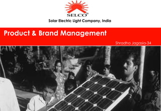 Product & Brand Management 
Shradha Jagasia-34 
Solar Electric Light Company, India 
 