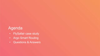 Agenda
• FlySafair case study
• Argo Smart Routing
• Questions & Answers
 
