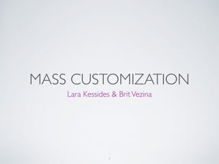 MASS CUSTOMIZATION 
Lara Kessides & Brit Vezina 
1 
 