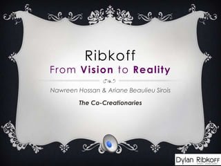 Ribkoff
From Vision to Reality
Nawreen Hossan & Ariane Beaulieu Sirois

         The Co-Creationaries
 