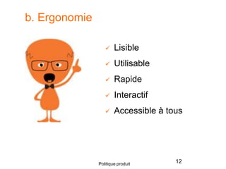 b. Ergonomie
 Lisible
 Utilisable
 Rapide
 Interactif
 Accessible à tous
12Politique produit
 