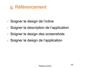  Soigner le design de l’icône
 Soigner la description de l’application
 Soigner le design des screenshots
 Soigner le design de l’application
17Politique produit
g. Référencement
 