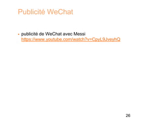 Publicité WeChat
26
 publicité de WeChat avec Messi
https://www.youtube.com/watch?v=CpyL9JveyhQ
 