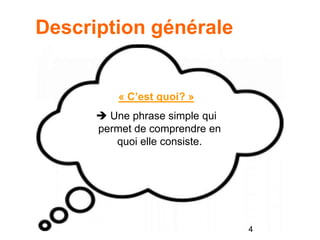 Description générale
« C’est quoi? »
 Une phrase simple qui
permet de comprendre en
quoi elle consiste.
4
 