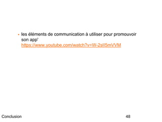 48Conclusion
 les éléments de communication à utiliser pour promouvoir
son app'
https://www.youtube.com/watch?v=W-2sII5mVVM
 