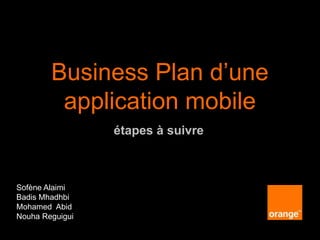 étapes à suivre
Business Plan d’une
application mobile
Sofène Alaimi
Badis Mhadhbi
Mohamed Abid
Nouha Reguigui
 