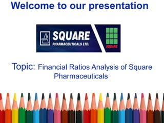 Welcome to our presentation
Topic: Financial Ratios Analysis of Square
Pharmaceuticals
 